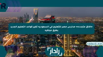 «آفاق متجددة» مدارس مصر للتعليم في السعودية تغير قواعد التعليم الجديد بطرق مبتكرة
